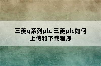 三菱q系列plc 三菱plc如何上传和下载程序